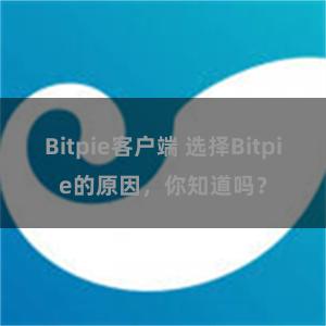 Bitpie客户端 选择Bitpie的原因，你知道吗？