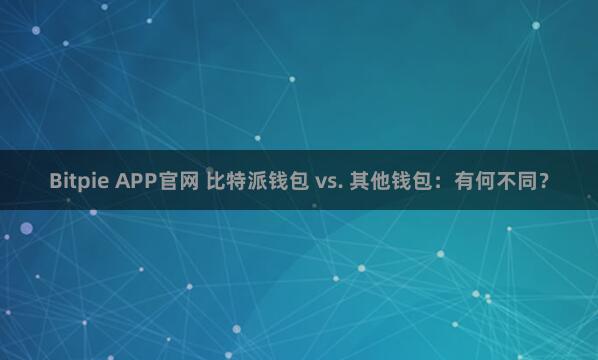 Bitpie APP官网 比特派钱包 vs. 其他钱包：有何不同？