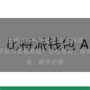 比特派钱包地址生成 比特派钱包下载与安装教程：轻松学会，新手必看