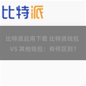 比特派应用下载 比特派钱包 VS 其他钱包：有何区别？