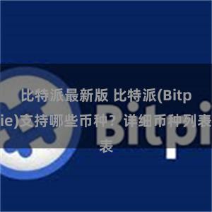 比特派最新版 比特派(Bitpie)支持哪些币种？详细币种列表