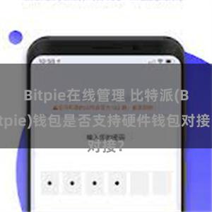 Bitpie在线管理 比特派(Bitpie)钱包是否支持硬件钱包对接？