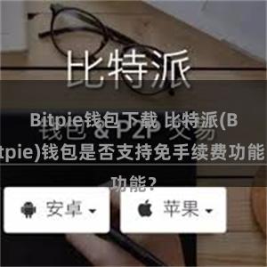 Bitpie钱包下载 比特派(Bitpie)钱包是否支持免手续费功能？