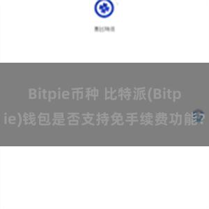 Bitpie币种 比特派(Bitpie)钱包是否支持免手续费功能？