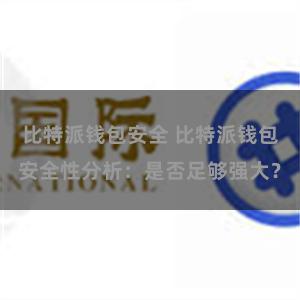 比特派钱包安全 比特派钱包安全性分析：是否足够强大？