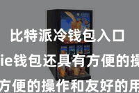 比特派冷钱包入口  Bitpie钱包还具有方便的操作和友好的用户界面
