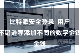 比特派安全登录  用户不错遴荐添加不同的数字金钱