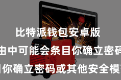 比特派钱包安卓版  在装置经由中可能会条目你确立密码或其他安全模范