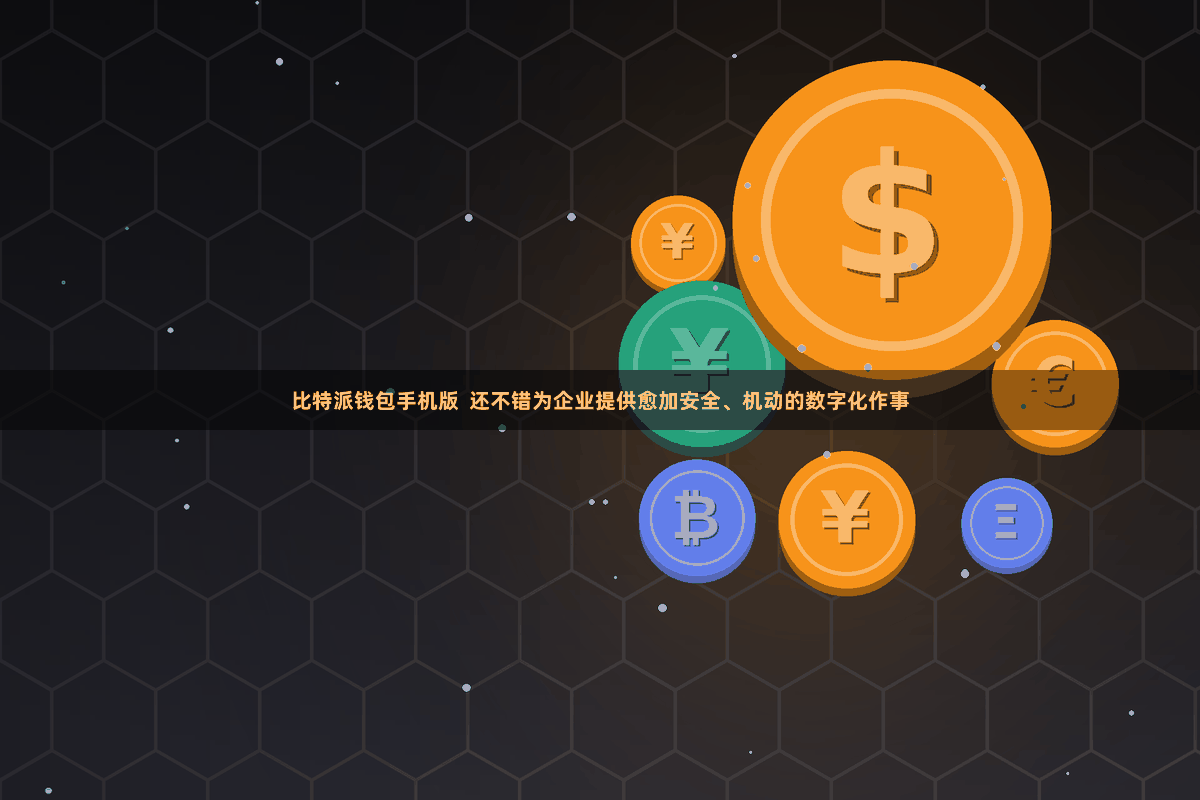 比特派钱包手机版  还不错为企业提供愈加安全、机动的数字化作事